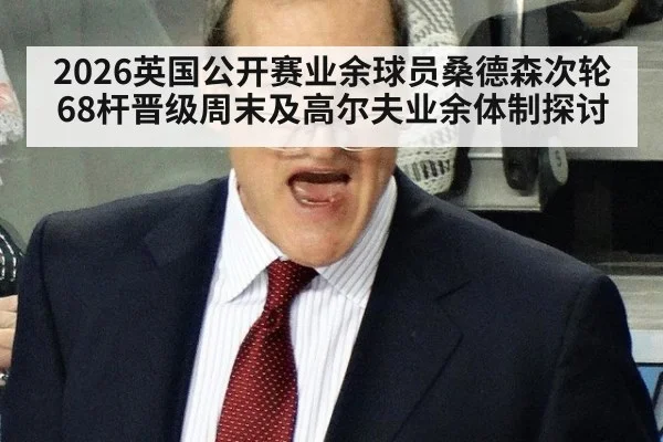 2026英国公开赛业余球员桑德森次轮68杆晋级周末及高尔夫业余体制探讨