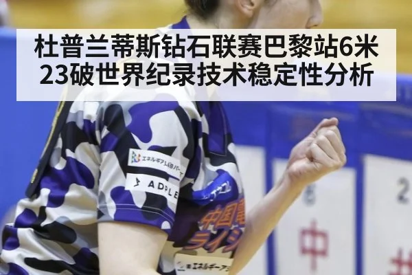 杜普兰蒂斯钻石联赛巴黎站6米23破世界纪录技术稳定性分析