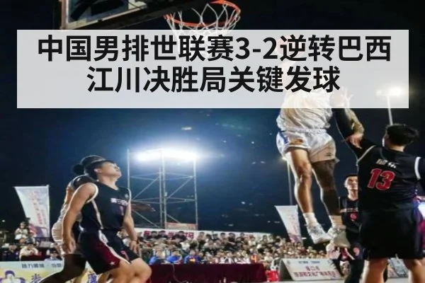 中国男排世联赛3-2逆转巴西江川决胜局关键发球