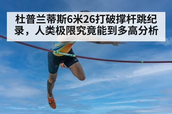 杜普兰蒂斯6米26打破撑杆跳纪录，人类极限究竟能到多高分析