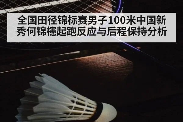 全国田径锦标赛男子100米中国新秀何锦櫶起跑反应与后程保持分析